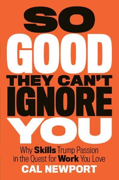 Cal Newport’s “So Good They Can’t Ignore You”